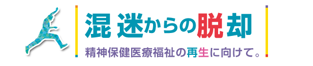 「混迷からの脱却」精神保健医療福祉の再生に向けて。