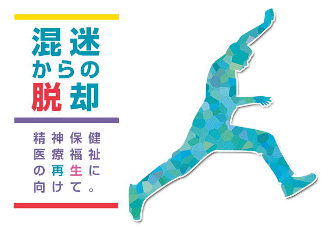 「混迷からの脱却」精神保健医療福祉の再生に向けて。